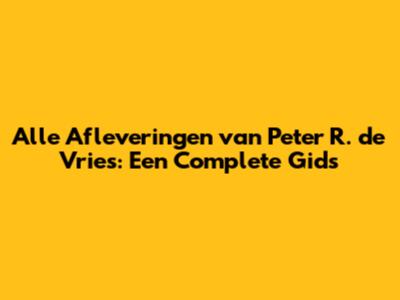 Alle Afleveringen van Peter R. de Vries: Een Complete Gids