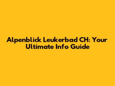 Alpenblick Leukerbad CH: Your Ultimate Info Guide