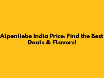Alpenliebe India Price: Find the Best Deals & Flavors!