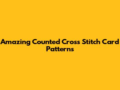 Amazing Counted Cross Stitch Card Patterns