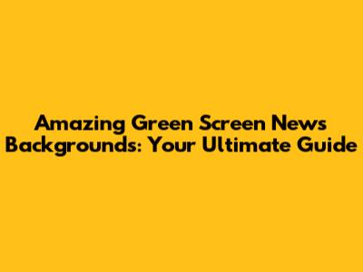 Amazing Green Screen News Backgrounds: Your Ultimate Guide