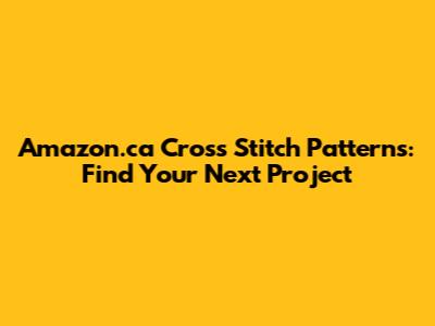 Amazon.ca Cross Stitch Patterns: Find Your Next Project