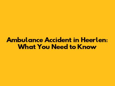 Ambulance Accident in Heerlen: What You Need to Know