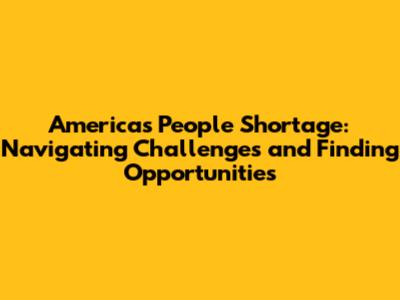 America's People Shortage: Navigating Challenges and Finding Opportunities