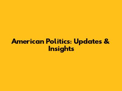 American Politics: Updates & Insights