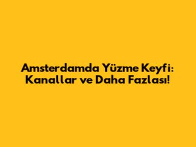 Amsterdam'da Yüzme Keyfi: Kanallar ve Daha Fazlası!