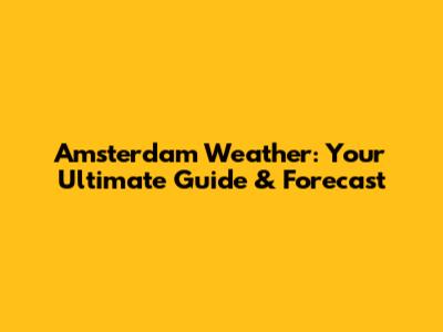 Amsterdam Weather: Your Ultimate Guide & Forecast