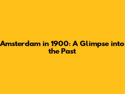 Amsterdam in 1900: A Glimpse into the Past