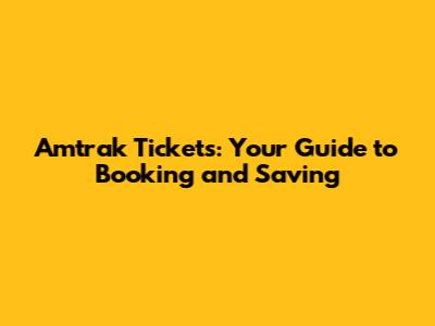 Amtrak Tickets: Your Guide to Booking and Saving