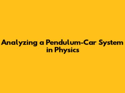 Analyzing a Pendulum-Car System in Physics