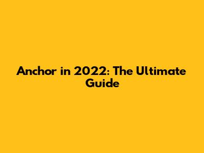 Anchor in 2022: The Ultimate Guide