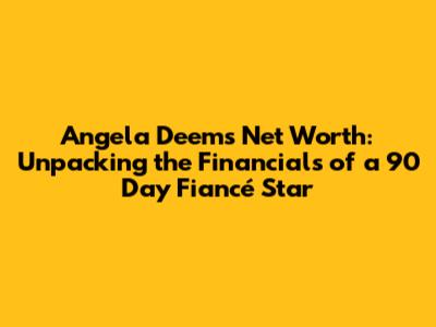 Angela Deem's Net Worth: Unpacking the Financials of a 90 Day Fiancé Star