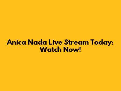 Anica Nada Live Stream Today: Watch Now!
