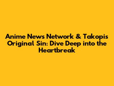 Anime News Network & Takopi's Original Sin: Dive Deep into the Heartbreak