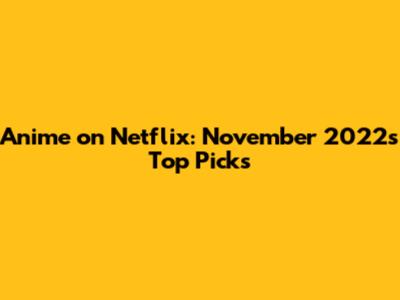 Anime on Netflix: November 2022's Top Picks
