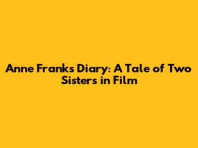Anne Frank's Diary: A Tale of Two Sisters in Film