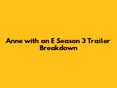 Anne with an E Season 3 Trailer Breakdown