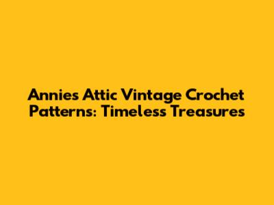 Annie's Attic Vintage Crochet Patterns: Timeless Treasures