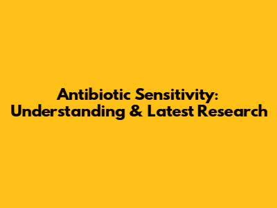 Antibiotic Sensitivity: Understanding & Latest Research