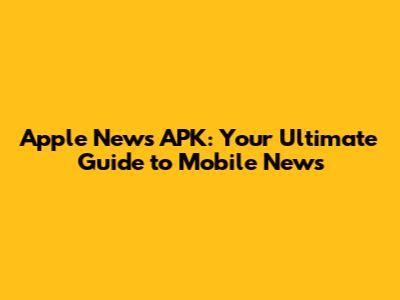 Apple News APK: Your Ultimate Guide to Mobile News