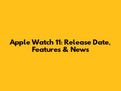 Apple Watch 11: Release Date, Features & News