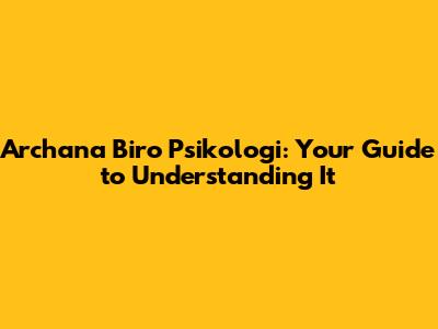 Archana Biro Psikologi: Your Guide to Understanding It