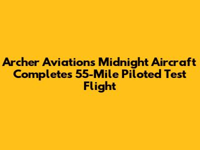 Archer Aviation's Midnight Aircraft Completes 55-Mile Piloted Test Flight