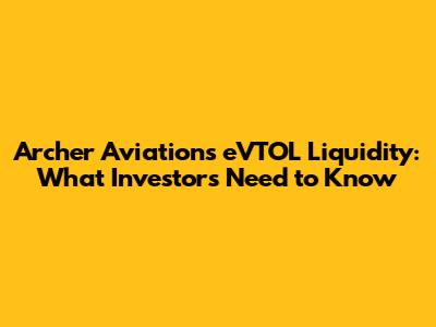Archer Aviation's eVTOL Liquidity: What Investors Need to Know