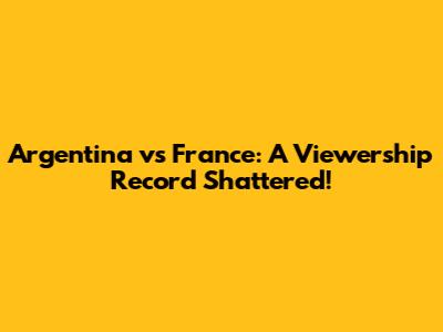 Argentina vs France: A Viewership Record Shattered!