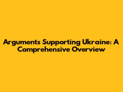Arguments Supporting Ukraine: A Comprehensive Overview