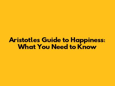 Aristotle's Guide to Happiness: What You Need to Know
