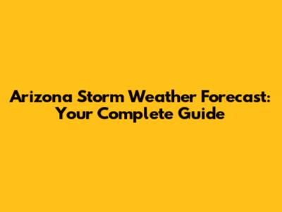 Arizona Storm Weather Forecast: Your Complete Guide