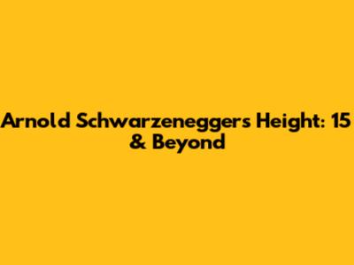Arnold Schwarzenegger's Height: 15 & Beyond