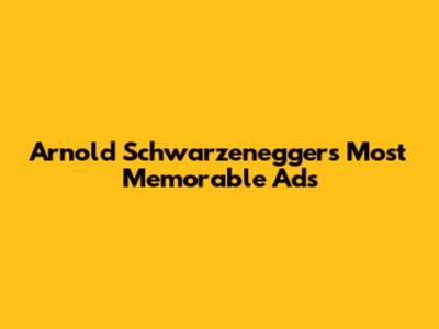 Arnold Schwarzenegger's Most Memorable Ads