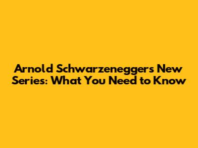 Arnold Schwarzenegger's New Series: What You Need to Know