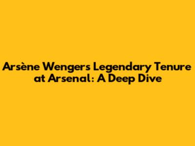 Arsène Wenger's Legendary Tenure at Arsenal: A Deep Dive