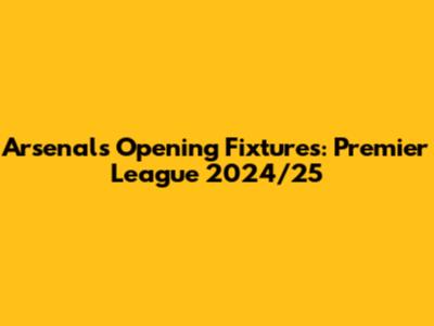 Arsenal's Opening Fixtures: Premier League 2024/25