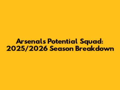 Arsenal's Potential Squad: 2025/2026 Season Breakdown