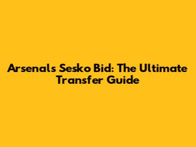 Arsenal's Sesko Bid: The Ultimate Transfer Guide