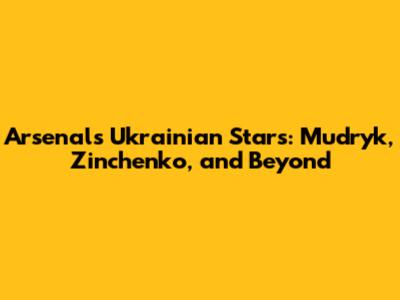 Arsenal's Ukrainian Stars: Mudryk, Zinchenko, and Beyond