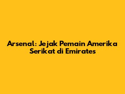 Arsenal: Jejak Pemain Amerika Serikat di Emirates