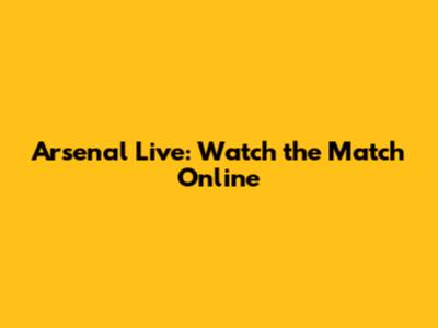 Arsenal Live: Watch the Match Online