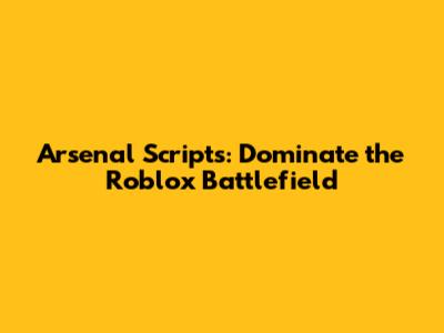 Arsenal Scripts: Dominate the Roblox Battlefield