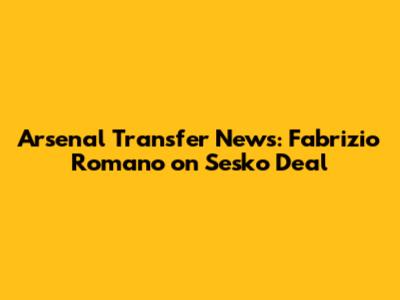 Arsenal Transfer News: Fabrizio Romano on Sesko Deal