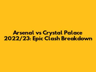 Arsenal vs Crystal Palace 2022/23: Epic Clash Breakdown