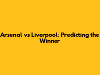 Arsenal vs Liverpool: Predicting the Winner
