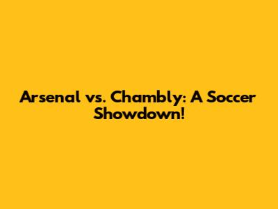 Arsenal vs. Chambly: A Soccer Showdown!