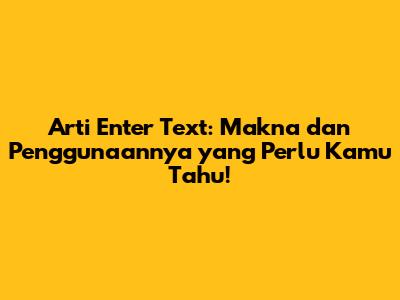 Arti Enter Text: Makna dan Penggunaannya yang Perlu Kamu Tahu!