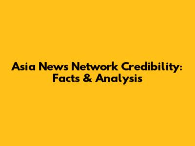 Asia News Network Credibility: Facts & Analysis