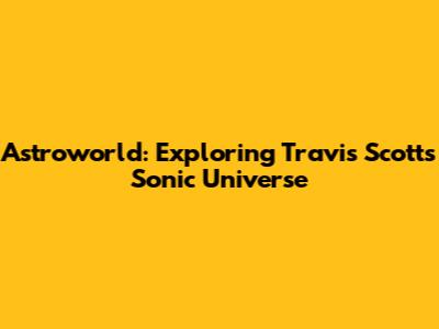 Astroworld: Exploring Travis Scott's Sonic Universe
